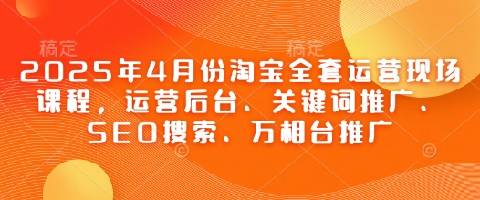 2025年4月份淘宝全套运营现场课程，运营后台、关键词推广、SEO搜索、万相台推广-全网第一网赚项目资源库-中赚网 & 中创网 & 冒泡网 & 福缘网 - 小本轻创业与优质加盟项目首选平台