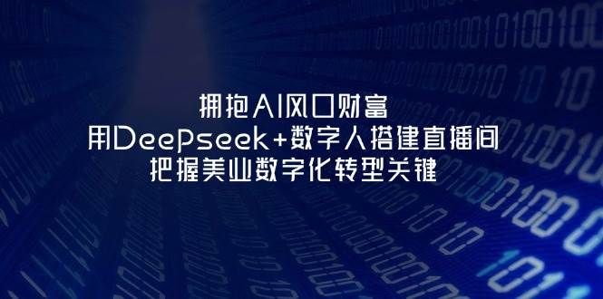 拥抱AI风口财富：用Deepseek+数字人搭建直播间，把握美业数字化转型关键-全网第一网赚项目资源库-中赚网 & 中创网 & 冒泡网 & 福缘网 - 小本轻创业与优质加盟项目首选平台