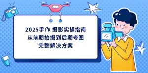 2025手作 摄影实操指南,从前期拍摄到后期修图的完整解决方案-全网第一网赚项目资源库-中赚网 & 中创网 & 冒泡网 & 福缘网 - 小本轻创业与优质加盟项目首选平台