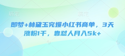 即梦+林黛玉完爆小红书商单，3天涨粉1千，靠怼人月入5k+-全网第一网赚项目资源库-中赚网 & 中创网 & 冒泡网 & 福缘网 - 小本轻创业与优质加盟项目首选平台