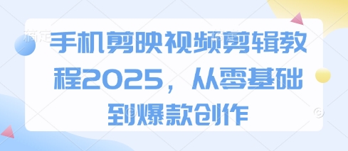 手机剪映视频剪辑教程2025，从零基础到爆款创作-全网第一网赚项目资源库-中赚网 & 中创网 & 冒泡网 & 福缘网 - 小本轻创业与优质加盟项目首选平台