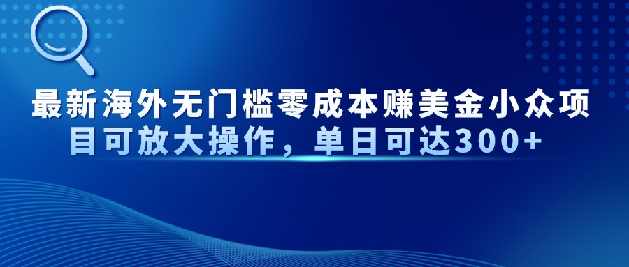 最新海外无门槛零成本赚美金小众项目可放大操作，单日可达300+-全网第一网赚项目资源库-中赚网 & 中创网 & 冒泡网 & 福缘网 - 小本轻创业与优质加盟项目首选平台