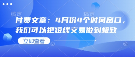 付费文章：4月份4个时间窗口，我们可以把短线交易做到极致-全网第一网赚项目资源库-中赚网 & 中创网 & 冒泡网 & 福缘网 - 小本轻创业与优质加盟项目首选平台