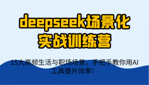 deepseek场景化实战训练营，15大高频生活与职场场景，手把手教你用AI工具提升效率！-全网第一网赚项目资源库-中赚网 & 中创网 & 冒泡网 & 福缘网 - 小本轻创业与优质加盟项目首选平台