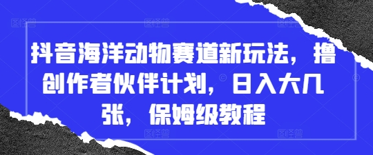 抖音海洋动物赛道新玩法，撸创作者伙伴计划，日入大几张，保姆级教程-全网第一网赚项目资源库-中赚网 & 中创网 & 冒泡网 & 福缘网 - 小本轻创业与优质加盟项目首选平台