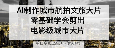 AI制作城市航拍文旅大片，零基础学会剪出电影级城市大片，单日变现多张-全网第一网赚项目资源库-中赚网 & 中创网 & 冒泡网 & 福缘网 - 小本轻创业与优质加盟项目首选平台