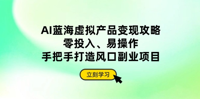 AI蓝海虚拟产品变现攻略，零投入、易操作，手把手打造风口副业项目-全网第一网赚项目资源库-中赚网 & 中创网 & 冒泡网 & 福缘网 - 小本轻创业与优质加盟项目首选平台