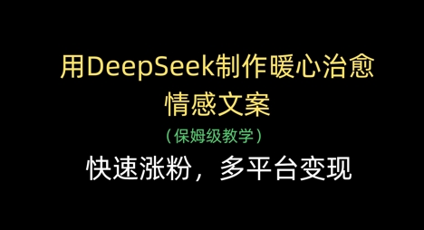 用DeepSeek制作暖心治愈情感文案，快速涨粉，多平台变现-全网第一网赚项目资源库-中赚网 & 中创网 & 冒泡网 & 福缘网 - 小本轻创业与优质加盟项目首选平台