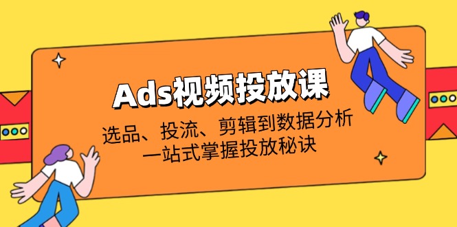 Ads视频投放课全解析：选品、投流、剪辑到数据分析，一站式掌握投放秘诀-全网第一网赚项目资源库-中赚网 & 中创网 & 冒泡网 & 福缘网 - 小本轻创业与优质加盟项目首选平台