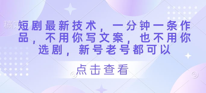 短剧最新技术，一分钟一条作品，不用你写文案，也不用你选剧，新号老号都可以-全网第一网赚项目资源库-中赚网 & 中创网 & 冒泡网 & 福缘网 - 小本轻创业与优质加盟项目首选平台