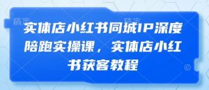实体店小红书同城IP深度陪跑实操课,实体店小红书获客教程-全网第一网赚项目资源库-中赚网 & 中创网 & 冒泡网 & 福缘网 - 小本轻创业与优质加盟项目首选平台