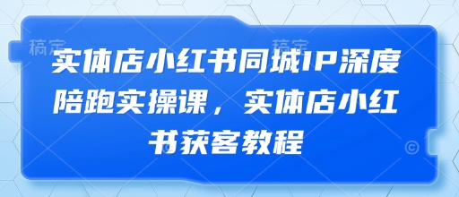 实体店小红书同城IP深度陪跑实操课，实体店小红书获客教程-全网第一网赚项目资源库-中赚网 & 中创网 & 冒泡网 & 福缘网 - 小本轻创业与优质加盟项目首选平台