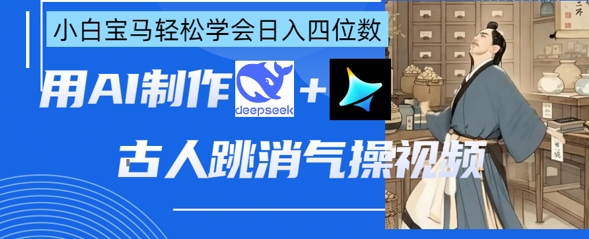 AI古人跳消气操视频制作，deepseek+即梦，小白宝马轻松学会日入四位数-全网第一网赚项目资源库-中赚网 & 中创网 & 冒泡网 & 福缘网 - 小本轻创业与优质加盟项目首选平台