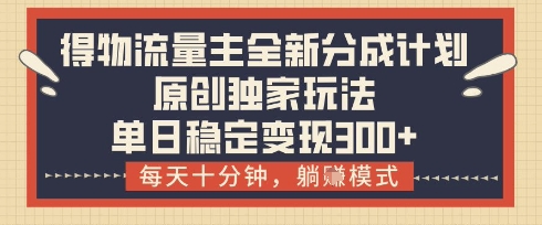 得物流量主全新分成计划模式，原创独家玩法，每天十分钟，躺挣模式，单日稳定变现3张+【揭秘】-全网第一网赚项目资源库-中赚网 & 中创网 & 冒泡网 & 福缘网 - 小本轻创业与优质加盟项目首选平台