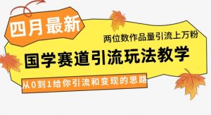 4月最新,国学赛道引流玩法教学,两位数作品量引流上万粉,从0到1给你引流和变现的思路-全网第一网赚项目资源库-中赚网 & 中创网 & 冒泡网 & 福缘网 - 小本轻创业与优质加盟项目首选平台