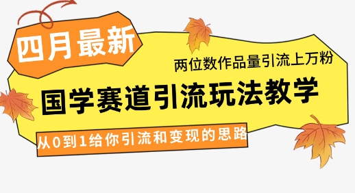4月最新，国学赛道引流玩法教学，两位数作品量引流上万粉，从0到1给你引流和变现的思路-全网第一网赚项目资源库-中赚网 & 中创网 & 冒泡网 & 福缘网 - 小本轻创业与优质加盟项目首选平台