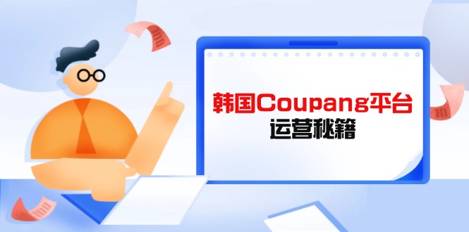 Coupang平台运营秘籍，酷胖卖家必修课，助力卖家提升平台竞争力-全网第一网赚项目资源库-中赚网 & 中创网 & 冒泡网 & 福缘网 - 小本轻创业与优质加盟项目首选平台