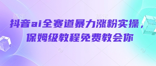 抖音ai全赛道暴力涨粉实操，保姆级教程免费教会你-全网第一网赚项目资源库-中赚网 & 中创网 & 冒泡网 & 福缘网 - 小本轻创业与优质加盟项目首选平台