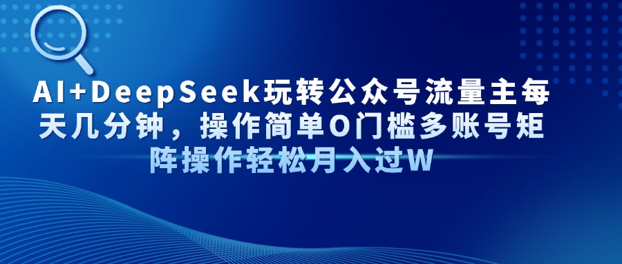 AI+DeepSeek玩转公众号流量主每天几分钟，操作简单O门槛多账号矩阵操作…-全网第一网赚项目资源库-中赚网 & 中创网 & 冒泡网 & 福缘网 - 小本轻创业与优质加盟项目首选平台