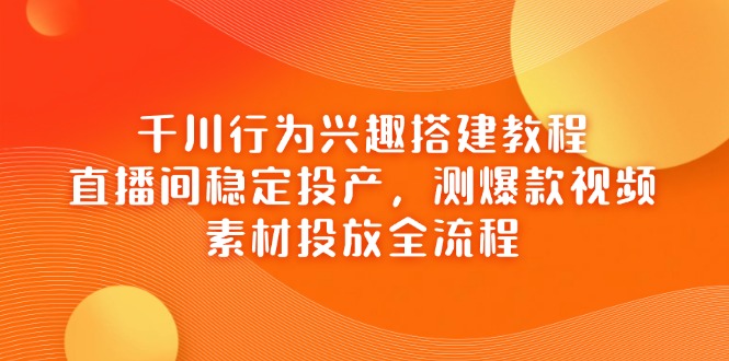 千川行为兴趣搭建教程，直播间稳定投产，测爆款视频，素材投放全流程-全网第一网赚项目资源库-中赚网 & 中创网 & 冒泡网 & 福缘网 - 小本轻创业与优质加盟项目首选平台