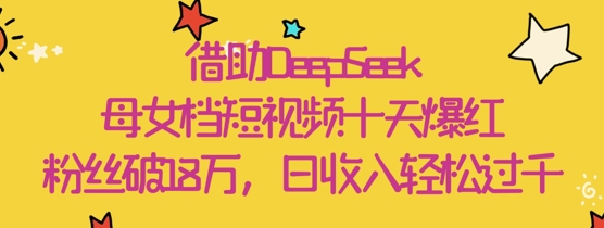 借助DeepSeek，母女档短视频十天爆红，粉丝破18W，日收入轻松几张-全网第一网赚项目资源库-中赚网 & 中创网 & 冒泡网 & 福缘网 - 小本轻创业与优质加盟项目首选平台