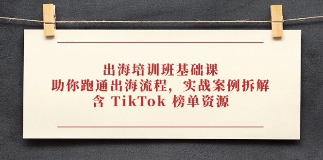 出海培训班基础课，助你跑通出海流程，实战案例拆解，含 TikTok 榜单资源-全网第一网赚项目资源库-中赚网 & 中创网 & 冒泡网 & 福缘网 - 小本轻创业与优质加盟项目首选平台