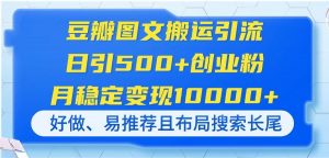 豆瓣图文搬运引流,日引500+创业粉,月稳定变现10000+,好做、易推荐且...-全网第一网赚项目资源库-中赚网 & 中创网 & 冒泡网 & 福缘网 - 小本轻创业与优质加盟项目首选平台
