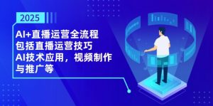 2025AI+直播运营全流程，包括直播运营技巧，AI技术应用，视频制作与推广等-全网第一网赚项目资源库-中赚网 & 中创网 & 冒泡网 & 福缘网 - 小本轻创业与优质加盟项目首选平台