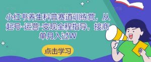小红书养生科普赛道训练营，从起号-运营-变现全程指导，接商单月入过W-全网第一网赚项目资源库-中赚网 & 中创网 & 冒泡网 & 福缘网 - 小本轻创业与优质加盟项目首选平台