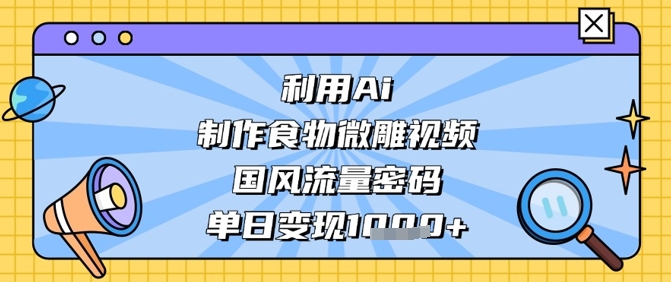 利用Ai制作食物微雕视频，国风流量密码，单日变现数张-全网第一网赚项目资源库-中赚网 & 中创网 & 冒泡网 & 福缘网 - 小本轻创业与优质加盟项目首选平台