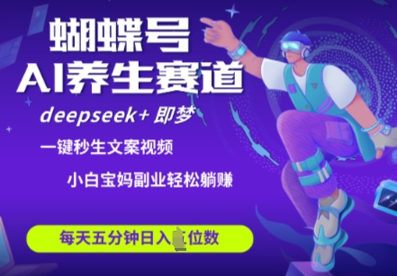 蝴蝶号大健康养生赛道，deepseek+即梦AI快速产出爆款视频，起号快，带货超级猛，日入四位数-全网第一网赚项目资源库-中赚网 & 中创网 & 冒泡网 & 福缘网 - 小本轻创业与优质加盟项目首选平台
