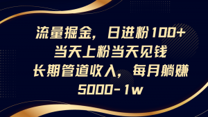 流量掘金,日进粉100+,当天上粉当天见钱,长期管道收入,每月躺赚5000-1w-全网第一网赚项目资源库-中赚网 & 中创网 & 冒泡网 & 福缘网 - 小本轻创业与优质加盟项目首选平台