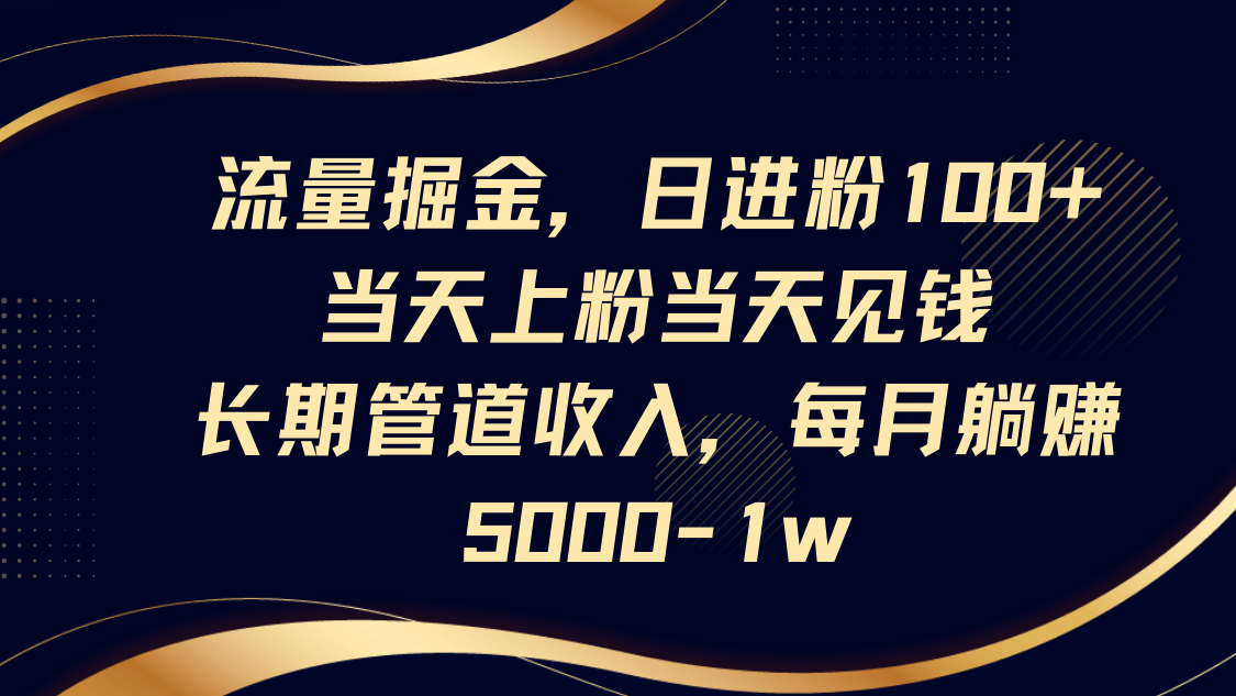 流量掘金，日进粉100+,当天上粉当天见钱，长期管道收入，每月躺赚5000-1w-全网第一网赚项目资源库-中赚网 & 中创网 & 冒泡网 & 福缘网 - 小本轻创业与优质加盟项目首选平台