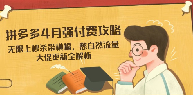 拼多多4月强付费攻略，无限上秒杀带横幅，憋自然流量，大促更新全解析-全网第一网赚项目资源库-中赚网 & 中创网 & 冒泡网 & 福缘网 - 小本轻创业与优质加盟项目首选平台