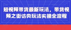 短视频带货最新玩法，带货视频之街访类玩法实操全流程-全网第一网赚项目资源库-中赚网 & 中创网 & 冒泡网 & 福缘网 - 小本轻创业与优质加盟项目首选平台
