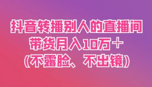 抖音转播别人的直播间带货月入10万+(不露脸、不出镜)-全网第一网赚项目资源库-中赚网 & 中创网 & 冒泡网 & 福缘网 - 小本轻创业与优质加盟项目首选平台