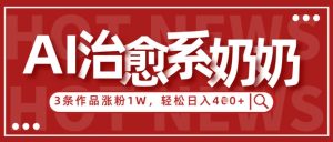 AI治愈系老奶奶情感赛道,3条作品涨粉1W+,小白轻松日入4张+-全网第一网赚项目资源库-中赚网 & 中创网 & 冒泡网 & 福缘网 - 小本轻创业与优质加盟项目首选平台