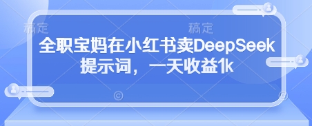 全职宝妈在小红书卖DeepSeek提示词，一天收益1k-全网第一网赚项目资源库-中赚网 & 中创网 & 冒泡网 & 福缘网 - 小本轻创业与优质加盟项目首选平台