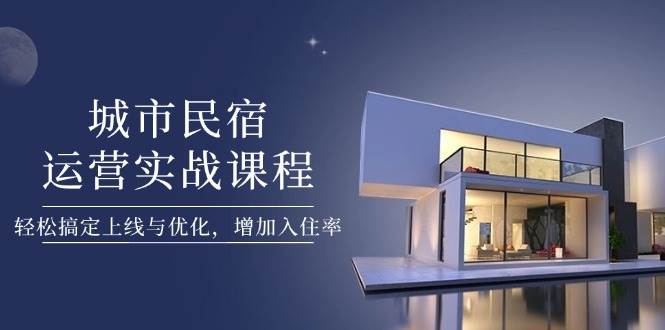 城市民宿运营实战课程，轻松搞定上线与优化，增加入住率-全网第一网赚项目资源库-中赚网 & 中创网 & 冒泡网 & 福缘网 - 小本轻创业与优质加盟项目首选平台
