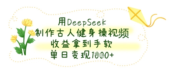 用DeepSeek制作古人健身操视频，收益拿到手软，单日变现数张-全网第一网赚项目资源库-中赚网 & 中创网 & 冒泡网 & 福缘网 - 小本轻创业与优质加盟项目首选平台