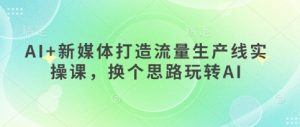 AI+新媒体打造流量生产线实操课，换个思路玩转AI-全网第一网赚项目资源库-中赚网 & 中创网 & 冒泡网 & 福缘网 - 小本轻创业与优质加盟项目首选平台
