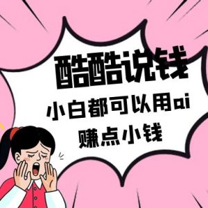 酷酷说钱付费文250409:零投入小白都可以用ai赚点小钱!-全网第一网赚项目资源库-中赚网 & 中创网 & 冒泡网 & 福缘网 - 小本轻创业与优质加盟项目首选平台