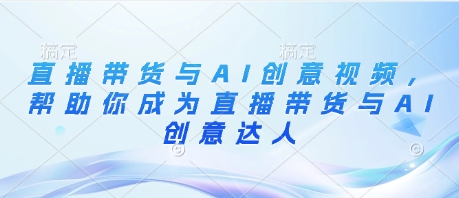 直播带货与AI创意视频，帮助你成为直播带货与AI创意达人-全网第一网赚项目资源库-中赚网 & 中创网 & 冒泡网 & 福缘网 - 小本轻创业与优质加盟项目首选平台