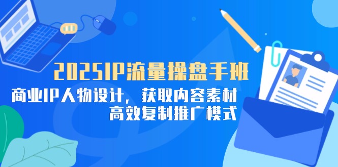 2025IP流量操盘手班，商业IP人物设计，获取内容素材，高效复制推广模式-全网第一网赚项目资源库-中赚网 & 中创网 & 冒泡网 & 福缘网 - 小本轻创业与优质加盟项目首选平台