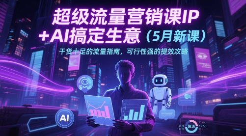 超级流量营销课IP+AI搞定生意(5月新课)干货十足的流量指南，可行性强的提效攻略-全网第一网赚项目资源库-中赚网 & 中创网 & 冒泡网 & 福缘网 - 小本轻创业与优质加盟项目首选平台