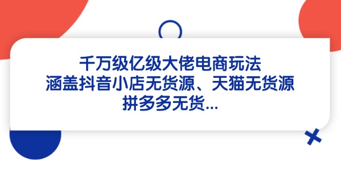 千万级亿级大佬电商玩法：涵盖抖音小店无货源、天猫无货源、拼多多无货…-全网第一网赚项目资源库-中赚网 & 中创网 & 冒泡网 & 福缘网 - 小本轻创业与优质加盟项目首选平台