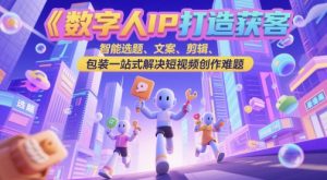 数字人IP打造获客变现实操课，智能选题、文案、剪辑、包装一站式解决短视频创作难题-全网第一网赚项目资源库-中赚网 & 中创网 & 冒泡网 & 福缘网 - 小本轻创业与优质加盟项目首选平台