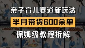 AI亲子育儿赛道新玩法,新号半个月带货600多单,保姆级教程拆解-全网第一网赚项目资源库-中赚网 & 中创网 & 冒泡网 & 福缘网 - 小本轻创业与优质加盟项目首选平台
