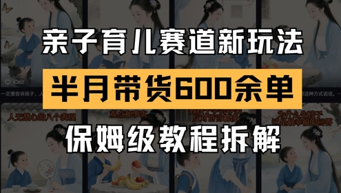 AI亲子育儿赛道新玩法，新号半个月带货600多单，保姆级教程拆解-全网第一网赚项目资源库-中赚网 & 中创网 & 冒泡网 & 福缘网 - 小本轻创业与优质加盟项目首选平台