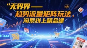 无界-趋势流量矩阵玩法，淘系线上精品课-全网第一网赚项目资源库-中赚网 & 中创网 & 冒泡网 & 福缘网 - 小本轻创业与优质加盟项目首选平台